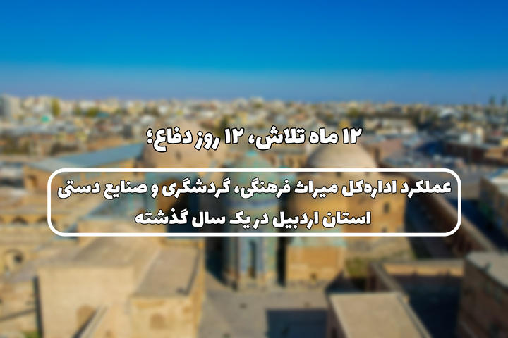 عملکرد اداره‌کل میراث فرهنگی، گردشگری و صنایع دستی استان اردبیل در یک سال گذشته