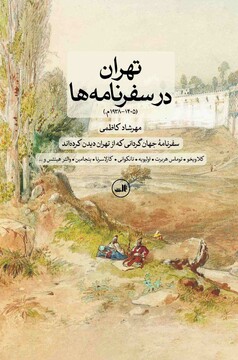 سفری در لایه‌های پنهان پایتخت؛ کتاب «تهران در سفرنامه‌ها» منتشر شد